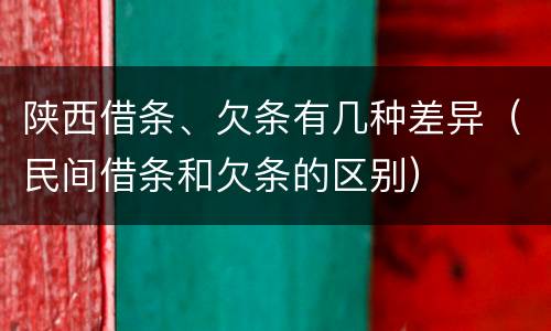 陕西借条、欠条有几种差异（民间借条和欠条的区别）