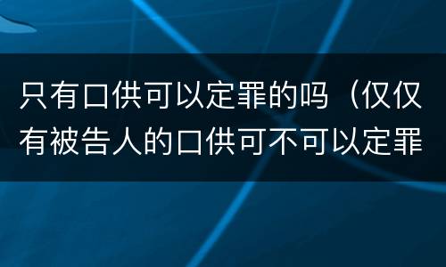 只有口供可以定罪的吗（仅仅有被告人的口供可不可以定罪）