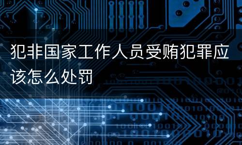 犯非国家工作人员受贿犯罪应该怎么处罚