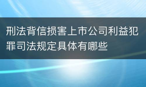 刑法背信损害上市公司利益犯罪司法规定具体有哪些