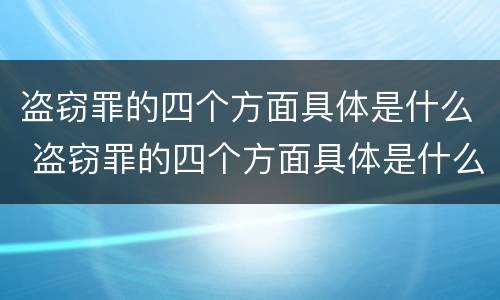 盗窃罪的四个方面具体是什么 盗窃罪的四个方面具体是什么呢