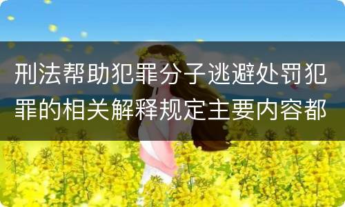 刑法帮助犯罪分子逃避处罚犯罪的相关解释规定主要内容都有哪些