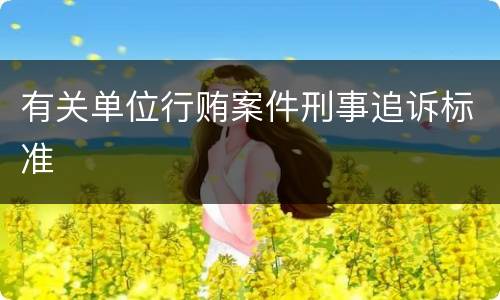 有关单位行贿案件刑事追诉标准
