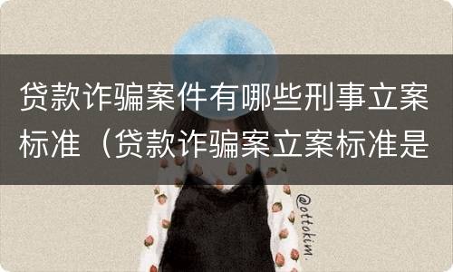 贷款诈骗案件有哪些刑事立案标准（贷款诈骗案立案标准是什么）
