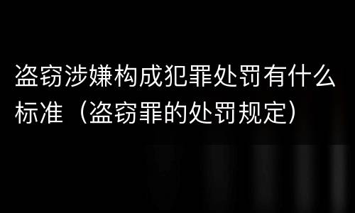盗窃涉嫌构成犯罪处罚有什么标准（盗窃罪的处罚规定）