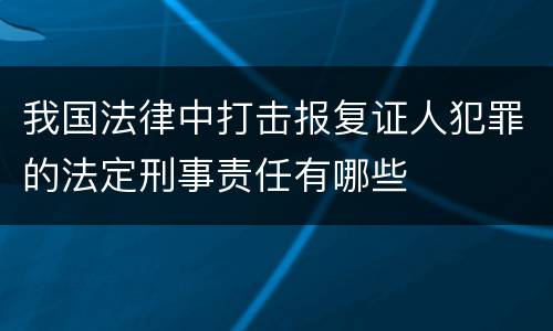 我国法律中打击报复证人犯罪的法定刑事责任有哪些