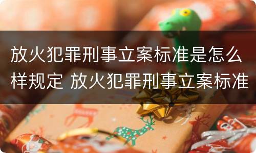 放火犯罪刑事立案标准是怎么样规定 放火犯罪刑事立案标准是怎么样规定的