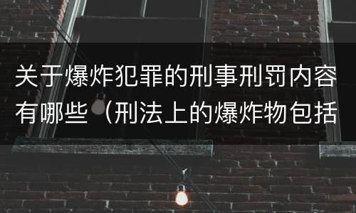 关于爆炸犯罪的刑事刑罚内容有哪些（刑法上的爆炸物包括）
