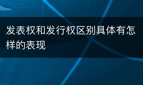 发表权和发行权区别具体有怎样的表现