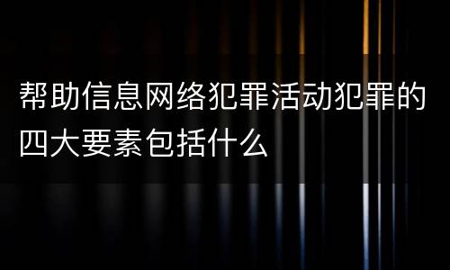 帮助信息网络犯罪活动犯罪的四大要素包括什么
