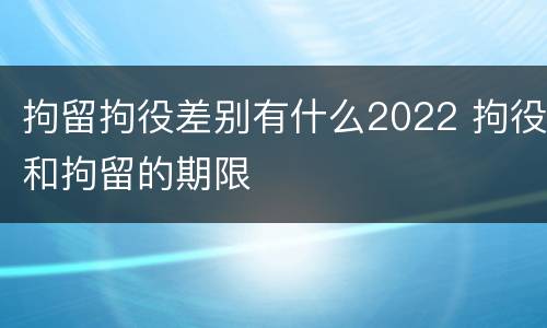 拘留拘役差别有什么2022 拘役和拘留的期限