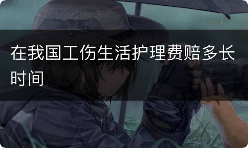 在我国工伤生活护理费赔多长时间