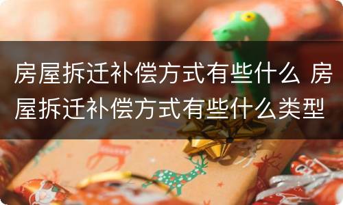 房屋拆迁补偿方式有些什么 房屋拆迁补偿方式有些什么类型