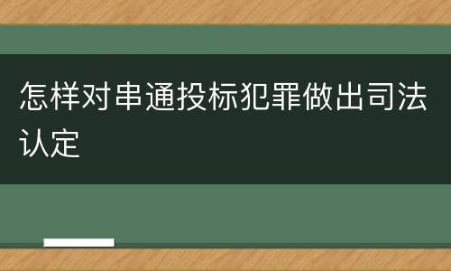 怎样对串通投标犯罪做出司法认定