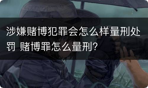 涉嫌赌博犯罪会怎么样量刑处罚 赌博罪怎么量刑?
