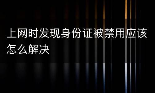上网时发现身份证被禁用应该怎么解决