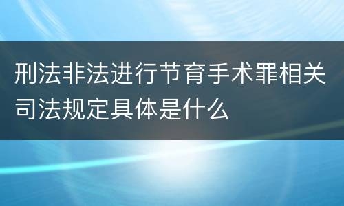 刑法非法进行节育手术罪相关司法规定具体是什么