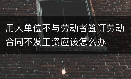 用人单位不与劳动者签订劳动合同不发工资应该怎么办