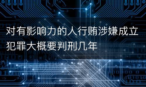 对有影响力的人行贿涉嫌成立犯罪大概要判刑几年