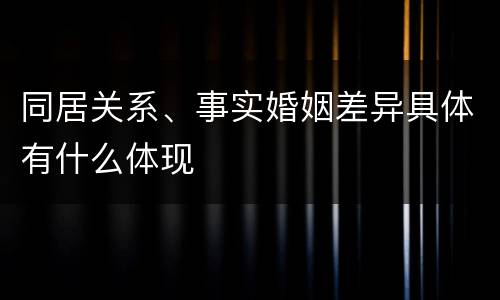同居关系、事实婚姻差异具体有什么体现