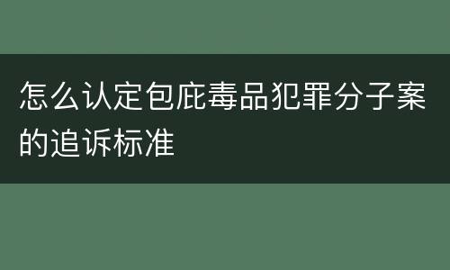怎么认定包庇毒品犯罪分子案的追诉标准