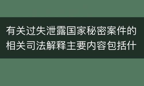 有关过失泄露国家秘密案件的相关司法解释主要内容包括什么