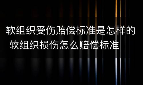软组织受伤赔偿标准是怎样的 软组织损伤怎么赔偿标准