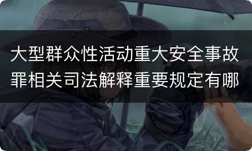大型群众性活动重大安全事故罪相关司法解释重要规定有哪些