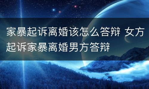 家暴起诉离婚该怎么答辩 女方起诉家暴离婚男方答辩