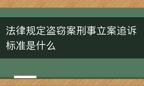 法律规定盗窃案刑事立案追诉标准是什么