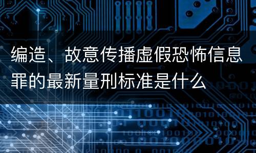 编造、故意传播虚假恐怖信息罪的最新量刑标准是什么