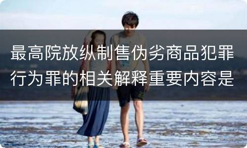 最高院放纵制售伪劣商品犯罪行为罪的相关解释重要内容是什么