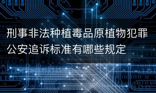 刑事非法种植毒品原植物犯罪公安追诉标准有哪些规定