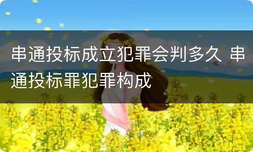 串通投标成立犯罪会判多久 串通投标罪犯罪构成