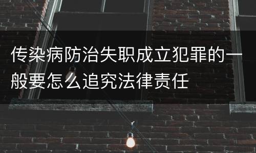 传染病防治失职成立犯罪的一般要怎么追究法律责任