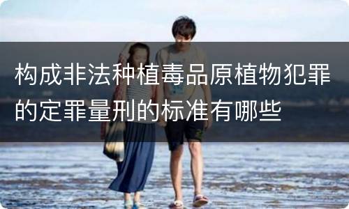 构成非法种植毒品原植物犯罪的定罪量刑的标准有哪些