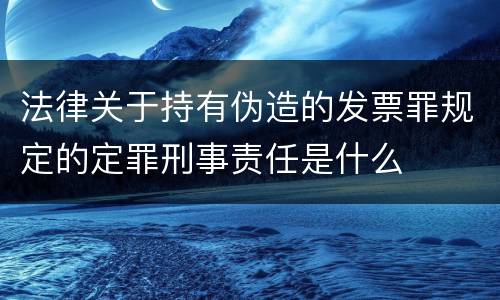 法律关于持有伪造的发票罪规定的定罪刑事责任是什么
