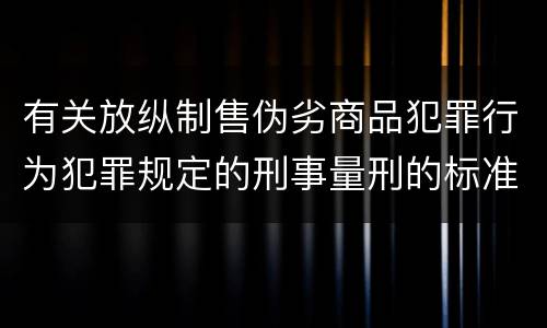 有关放纵制售伪劣商品犯罪行为犯罪规定的刑事量刑的标准是什么