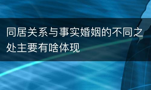 同居关系与事实婚姻的不同之处主要有啥体现