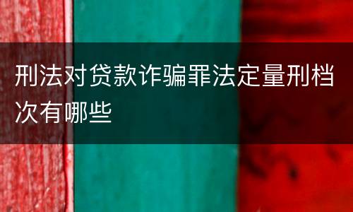 刑法对贷款诈骗罪法定量刑档次有哪些