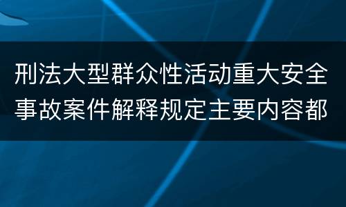 刑法大型群众性活动重大安全事故案件解释规定主要内容都有哪些