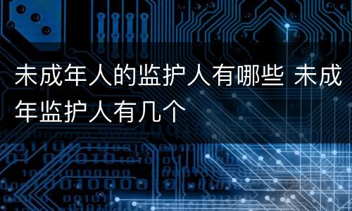 未成年人的监护人有哪些 未成年监护人有几个