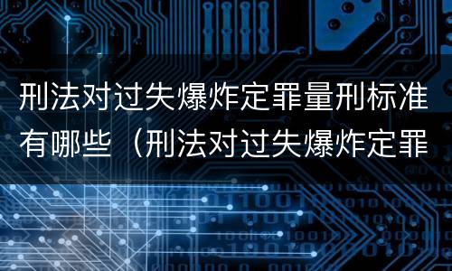 刑法对过失爆炸定罪量刑标准有哪些（刑法对过失爆炸定罪量刑标准有哪些要求）