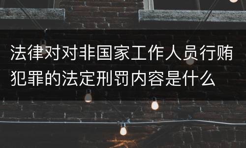 法律对对非国家工作人员行贿犯罪的法定刑罚内容是什么