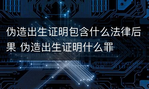 伪造出生证明包含什么法律后果 伪造出生证明什么罪