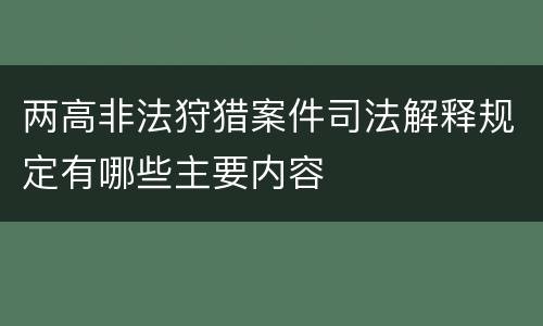 两高非法狩猎案件司法解释规定有哪些主要内容