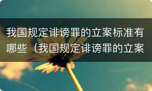 我国规定诽谤罪的立案标准有哪些（我国规定诽谤罪的立案标准有哪些条款）