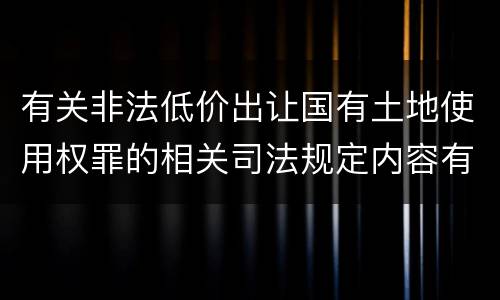 有关非法低价出让国有土地使用权罪的相关司法规定内容有哪些