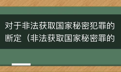 对于非法获取国家秘密犯罪的断定（非法获取国家秘密罪的犯罪构成）