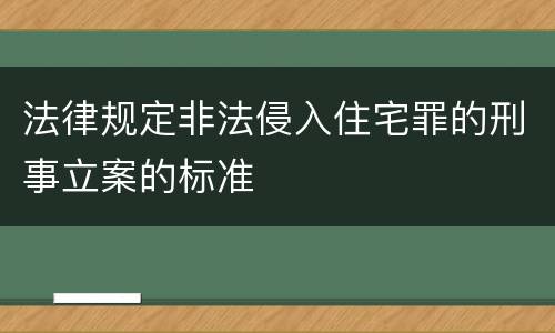 法律规定非法侵入住宅罪的刑事立案的标准